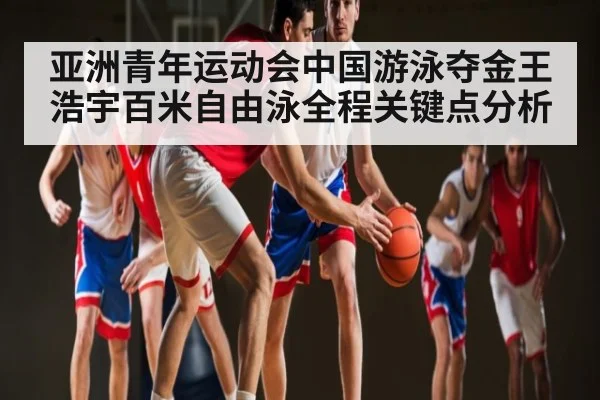 亚洲青年运动会中国游泳夺金王浩宇百米自由泳全程关键点分析